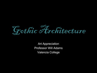 Gothic Architecture
Art Appreciation
Professor Will Adams
Valencia College
 
