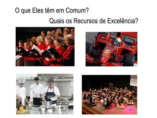 O que Eles têm em Comum? 
Quais os Recursos de Excelência? 
 