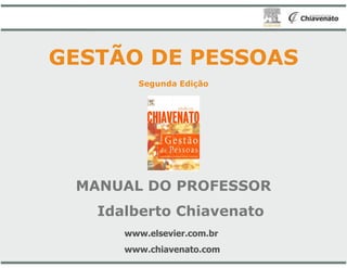 GESTÃO DE PESSOAS
Segunda
MANUAL DO PROFESSOR
Idalberto
www.elsevier.com.br
www.chiavenato.com
GESTÃO DE PESSOAS
Segunda Edição
DO PROFESSOR
Chiavenato
www.elsevier.com.br
www.chiavenato.com
 