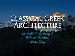 Classical Greek
 Architecture
   Introduction To Art History I
       Professor Will Adams
          Valencia College
 