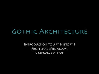 Gothic Architecture
   Introduction to Art History I
       Professor Will Adams
         Valencia College
 
