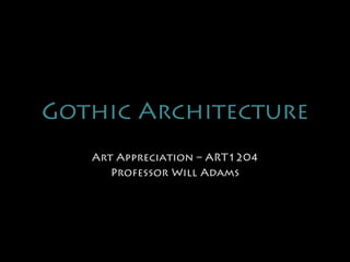 Gothic Architecture
Art Appreciation – ART1204
Professor Will Adams
 
