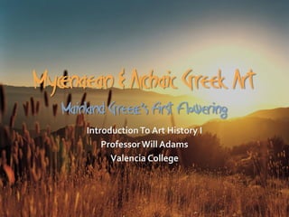 Mycenaean & Archaic Greek Art
   Mainland Greece’s First Flowering
       Introduction To Art History I
           Professor Will Adams
             Valencia College
 