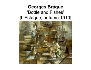 Georges Braque
    ‘Bottle and Fishes’
[L'Estaque, autumn 1910]
 