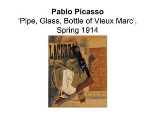 Pablo Picasso
‘Pipe, Glass, Bottle of Vieux Marc’,
           Spring 1914
 