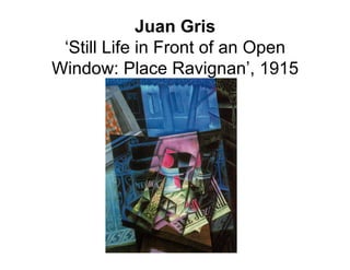 Juan Gris
 ‘Still Life in Front of an Open
Window: Place Ravignan’, 1915
 