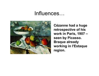 Influences…

       Cézanne had a huge
       retrospective of his
       work in Paris, 1907 –
       seen by Picasso.
       Braque already
       working in l'Estaque
       region.
 