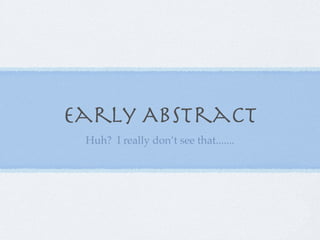 Early Abstract
 Huh? I really don’t see that.......
 