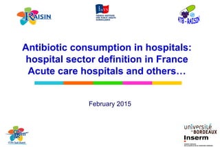 vvvv
Antibiotic consumption in hospitals:
hospital sector definition in France
Acute care hospitals and others…
February 2015
 