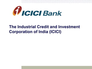 The Industrial Credit and Investment
Corporation of India (ICICI)
 