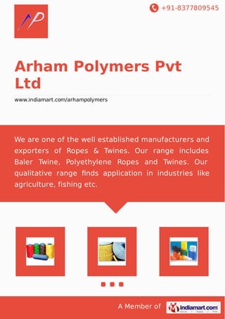 +91-8377809545
A Member of
Arham Polymers Pvt
Ltd
www.indiamart.com/arhampolymers
We are one of the well established manufacturers and
exporters of Ropes & Twines. Our range includes
Baler Twine, Polyethylene Ropes and Twines. Our
qualitative range ﬁnds application in industries like
agriculture, fishing etc.
 