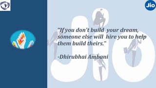 “If you don't build your dream,
someone else will hire you to help
them build theirs.”
-Dhirubhai Ambani
 