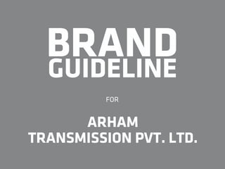 BRAND
GUIDELINE
FOR
ARHAM
TRANSMISSION PVT. LTD.
 