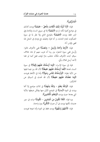 هداية الحيران في متشابه القرآن 
12 
الْمُشْرِكِينَ  . 
قوله: إِنَّا أَنْ زَلْنَا إِلَيْكَ الْكِتَابَ بِالْحَقِّ عَليكَ -  وردت كذلك 
في مواضع كثيرة لكنه لم ترد إليكَ  إلا في سورتي النساء والمائدة وفي 
الزمر فقط وردت عَليكَ  بالموضع الثاني ولا نظر لما في سورة 
العنبكوت لعدم التشابه، و أما قوله )عليك مع )وما( في النحل طه 
فهي رؤوس آية. 
قوله: أَرْجِهْ وَأَخَاهُ وَأَرْسِلْ وَابْ عَثْ -  ففي الأعراف قالوا: 
وَأَرسل ففي سورة الشعراء بين ربنا أنه هرب منهم ثم عاد بخلاف 
سياق آيات الأعراف فكأنه خاطب مارًا لوقت قليل كما لو قلنا 
لأحد أرسل لفلان يأتي. 
قوله في سورة الإسراء: وَمَا أَرْسَلْنَاكَ عَلَيْهِمْ وَكِيلًَ  في سورة 
النساء نجدها  فَمَا أَرْسَلْنَاكَ عَلَيْهِمْ حَفِيظًا  لأن الله بين فيما قبلها 
من الآية بقوله: وَأَرْسَلْ نَاكَ لِلنَّاسِ رَسُولًَّ  وأما في الأنعام فوردت 
 وَمَا جَعَلْنَاكَ عَلَيْهِمْ حَفِيظًا  لأن الله تحدث في السياق عن 
المشركين. 
قوله: وَاللَّهُ يَ عْلَمُ وَاللَّهُ يَشْهَدُ -  في ثلاث مواضع إلا أنها 
وردت في التوبة يَعل م  في الموضع الأول منها ويمكن ضبطها بالآية 
التي بعدها حيث وردت وَتَ عْلَمَ الْكَاذِبِينَ  . 
ورد قوله: فَلََ تَكُونَنَّ مِنَ الْمُمْتَرِينَ تَكُونَ -  مرات في سور 
عديدة، لكنها وردت في آل عمران  تَكُن  بنون واحدة. 
قوله: أَتَ تْ هُمْ رُسُلُهُمْ  وردت فقط في التوبة وأما غيرها فوردت 
 