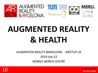 AUGMENTED REALITY
& HEALTH
AUGMENTED REALITY BARCELONA - MEETUP-10
2014-July-23
MOBILE WORLD CENTRE
10 ISIDRO NAVARRO
AR & VR - Architect
 