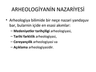 ARHEOLOGİYANİN NAZARİYESİ
• Arheologiya bilimide bir neçe nazari yandaşuv
bar, bularnin içide en esasi akımlar:
– Medeniyetler tarihçiligi arheologiyasi,
– Tarihi farklılik arheologiyasi,
– Cereyançılik arheologiyasi va
– Açıklama arheologiyasidir.
 