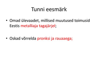 Tunni eesmärk
• Omad ülevaadet, millised muutused toimusid
  Eestis metalliaja tagajärjel;

• Oskad võrrelda pronksi ja rauaaega;
 