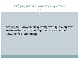 Στόχος του Κοινωνικού Κράτους
 Στόχος του κοινωνικού κράτους είναι η μείωση των
κοινωνικών ανισοτήτων δημιουργώντας κλίμα
κοινωνικής δικαιοσύνης
 