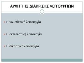 ΑΡΧΗ ΤΗΣ ΔΙΑΚΡΙΣΗΣ ΛΕΙΤΟΥΡΓΙΩΝ
 H νομοθετική λειτουργία
 H εκτελεστική λειτουργία
 H δικαστική λειτουργία
 