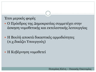 Έτσι μερικές φορές
 Ο Πρόεδρος της Δημοκρατίας συμμετέχει στην
άσκηση νομοθετικής και εκτελεστικής λειτουργίας
 Η Βουλή αποκτά δικαστικές αρμοδιότητες
(π.χ.δικάζει Υπουργούς)
 Η Κυβέρνηση νομοθετεί
Πιπεράκη Ελένη – Οικιακής Οικονομίας
 