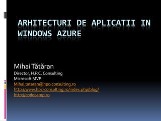 Arhitecturi de aplicatii in windows azure Mihai Tătăran Director, H.P.C. Consulting Microsoft MVP Mihai.tataran@hpc-consulting.ro http://www.hpc-consulting.ro/index.php/blog/ http://codecamp.ro 