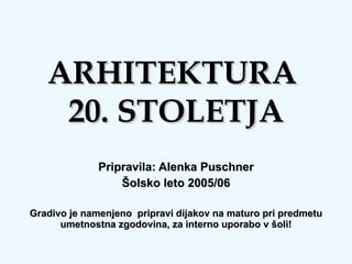 ARHITEKTURA  20. STOLETJA Pripravila: Alenka Puschner Šolsko leto 2005/06 Gradivo je namenjeno  pripravi dijakov na maturo pri predmetu umetnostna zgodovina, za interno uporabo v šoli! 