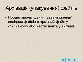 Архівація (упакування) файлів
• Процес переміщення (завантаження)
вихідних файлів в архівний файл у
стисненому або нестисненому вигляді.
 