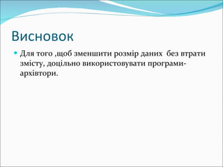 Висновок Для того ,щоб зменшити розмір даних  без втрати змісту, доцільно використовувати програми-архівтори. 