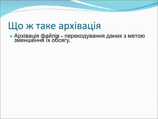 Що ж таке арх івація  Архівація файлів - перекодування даних з метою зменшення їх обсягу. 