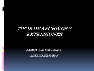 TIPOS DE ARCHIVOS Y EXTENSIONES NATALIA CONTRERAS AGUAS INYER JARAVA TUIRAN 