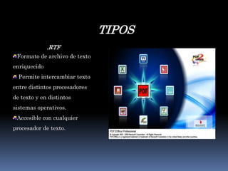 TIPOS.RTFFormato de archivo de texto enriquecido  Permite intercambiar texto entre distintos procesadores de texto y en distintos sistemas operativos. Accesible con cualquier procesador de texto. 