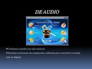 DE AUDIOContienen sonidos (no solo música).Atienden al formato de compresión utilizado para convertir el sonido real en digital. 