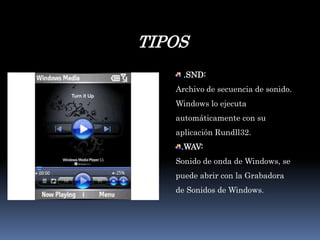 TIPOS.SND: Archivo de secuencia de sonido. Windows lo ejecuta automáticamente con su aplicación Rundll32. .WAV: Sonido de onda de Windows, se puede abrir con la Grabadora de Sonidos de Windows.