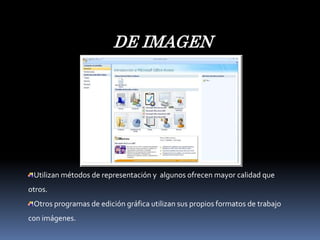 DE IMAGENUtilizan métodos de representación y algunos ofrecen mayor calidad que otros. Otros programas de edición gráfica utilizan sus propios formatos de trabajo con imágenes.