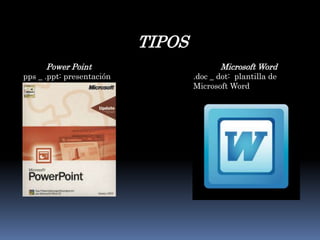 TIPOS Power Point pps _ .ppt: presentaciónMicrosoft Word .doc _ dot:  plantilla de Microsoft Word 