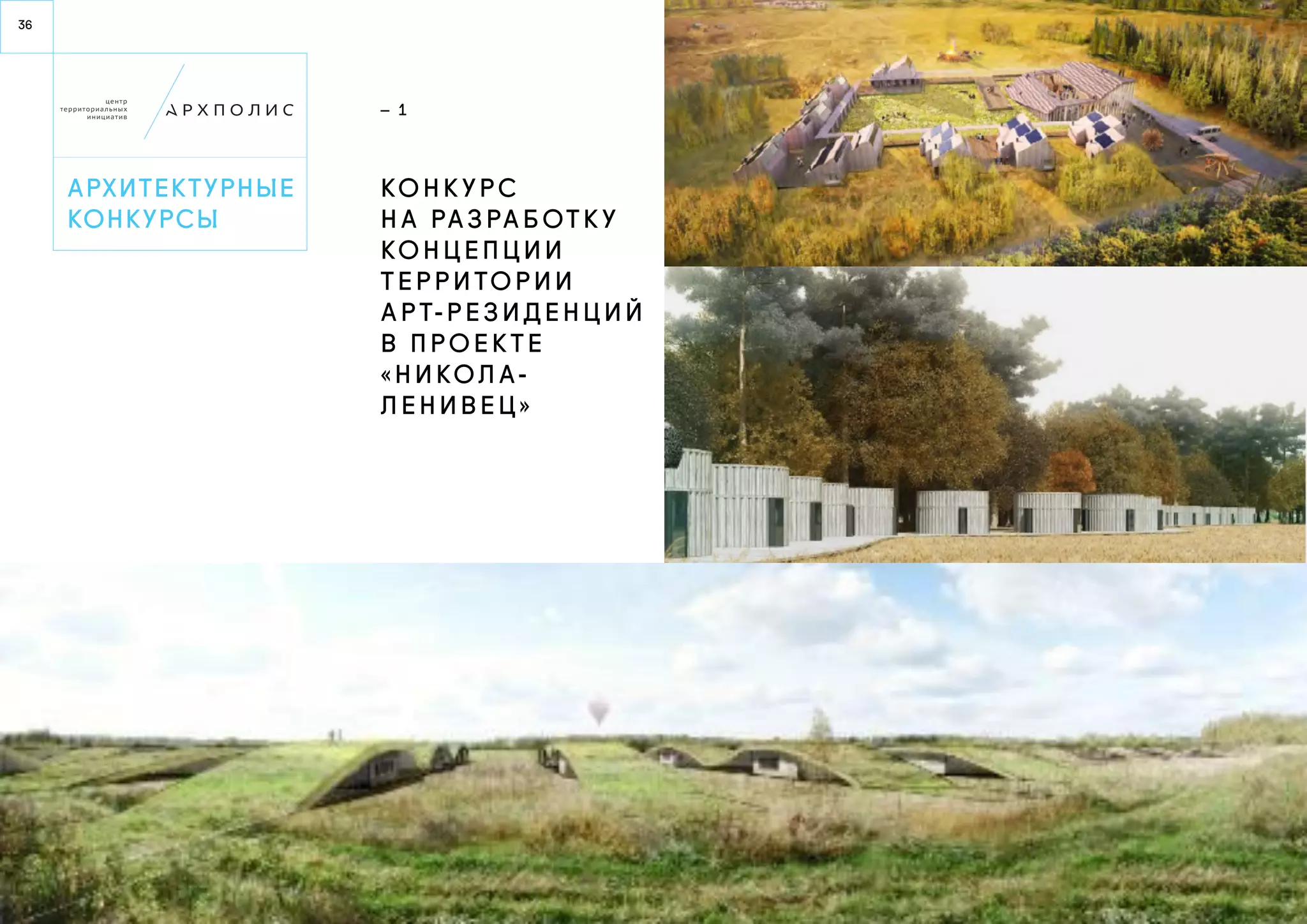 36 
архитектурные 
конку рсы 
— 1 
Ко н ку р с 
н а р а з ра б от ку 
ко н ц е п ц и и 
т е р р и то р и и 
а р т- р е з и д е н ц и й 
в п р о е к т е 
« Н и ко л а - 
Л е н и в е ц » 
 