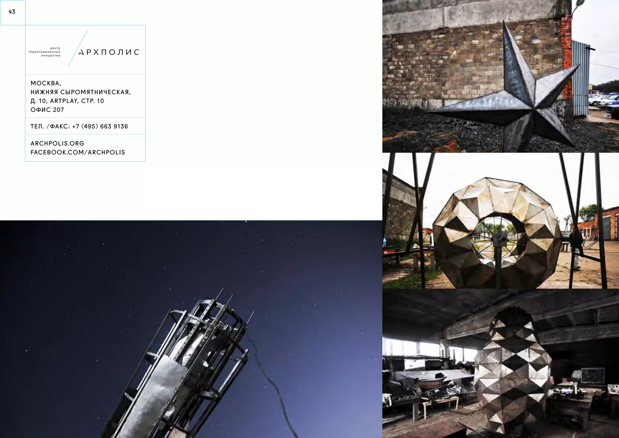 43 
Моск ва, 
нижняя сыромятническ ая, 
д. 10, ar tplay, стр. 10 
офис 20 7 
ТЕЛ . / факс : +7 (495) 663 9 136 
AR CHPOLIS.ORG 
FACEBOOK.co m/arch polis 
 