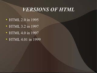 VERSIONS OF HTML HTML 2.0 in 1995 HTML 3.2 in 1997 HTML 4.0 in 1997 HTML 4.01 in 1999 