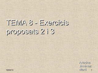 TEMA 8 - Exercicis
proposats 2 i 3



                     Ariadna
                     Jiménez
15/03/13             Marti 1
 