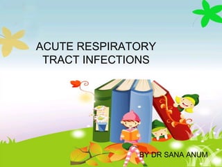 ACUTE RESPIRATORY
TRACT INFECTIONS
BY DR SANA ANUM
 