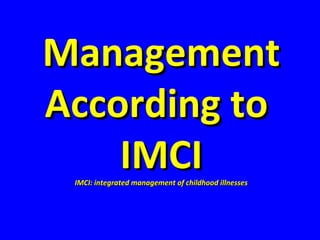 ManagementManagement
According toAccording to
IMCIIMCI[[[[
IMCI: integrated management of childhood illnessesIMCI: integrated management of childhood illnesses
 