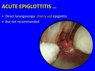 • Direct laryngoscopy:Direct laryngoscopy: cherry redcherry red epiglottisepiglottis
• But not recommendedBut not recommended
ACUTE EPIGLOTTITIS …ACUTE EPIGLOTTITIS …
 
