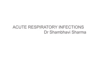 ACUTE RESPIRATORY INFECTIONS
Dr Shambhavi Sharma
 