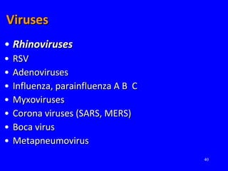 40
VirusesViruses
• RhinovirusesRhinoviruses
• RSVRSV
• AdenovirusesAdenoviruses
• Influenza, parainfluenza A B CInfluenza, parainfluenza A B C
• MyxovirusesMyxoviruses
• Corona viruses (SARS, MERS)Corona viruses (SARS, MERS)
• Boca virusBoca virus
• MetapneumovirusMetapneumovirus
 