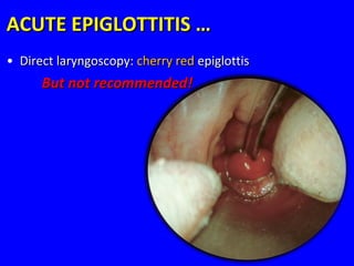 • Direct laryngoscopy:Direct laryngoscopy: cherry redcherry red epiglottisepiglottis
But not recommended!But not recommended!
ACUTE EPIGLOTTITIS …ACUTE EPIGLOTTITIS …
 