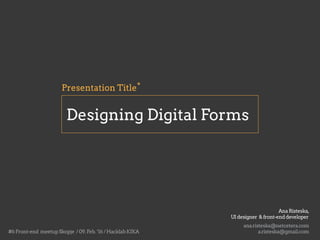 Designing Digital Forms
*Presentation Title
ana.risteska@netcetera.com
AnaRisteska,
UIdesigner &front-enddeveloper
a.risteska@gmail.com#6Front-end meetupSkopje /09.Feb.‘16/HacklabKIKA
 