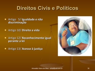 Direitos Civis e Políticos   Artigo  5/  Igualdade e não discriminação Artigo 10/  Direito a vida Artigo 12/  Reconhecimento igual perante a lei Artigo 13/  Acesso à justiça Ariovaldo Vieira da Silva - arisol@uol.com.br 