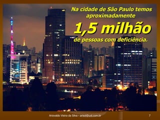 Ariovaldo Vieira da Silva - arisol@uol.com.br Na cidade de São Paulo temos aproximadamente  1,5 milhão  de pessoas com deficiência.  
