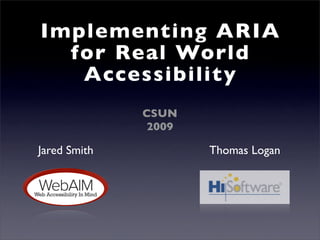 Implementing ARIA
  for Real World
   Accessibility
              CSUN
               2009

Jared Smith           Thomas Logan
 
