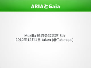 ARIAとGaia




    Mozilla 勉強会＠東京 8th
2012年12月1日 taken (@Takenspc)
 